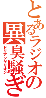 とあるラジオの異臭騒ぎ（ドリアンゲリオン）