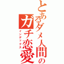 とあるダメ人間のガチ恋愛（インデックス）