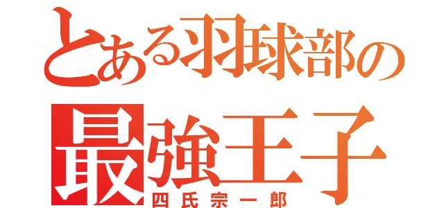 とある羽球部の最強王子（四氏宗一郎）