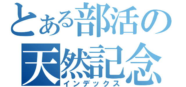 とある部活の天然記念物（インデックス）