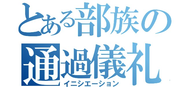 とある部族の通過儀礼（イニシエーション）