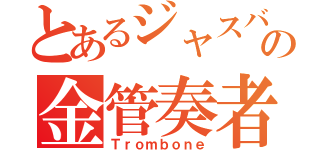 とあるジャスバンドの金管奏者（Ｔｒｏｍｂｏｎｅ）