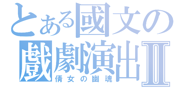 とある國文の戲劇演出Ⅱ（倩女の幽魂）