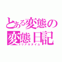 とある変態の変態日記（リアルタイム）