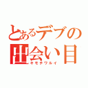 とあるデブの出会い目録（キモチワルイ）