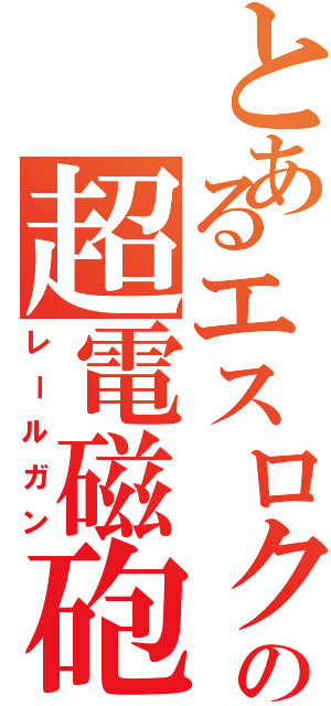 とあるエスロクの超電磁砲（レールガン）