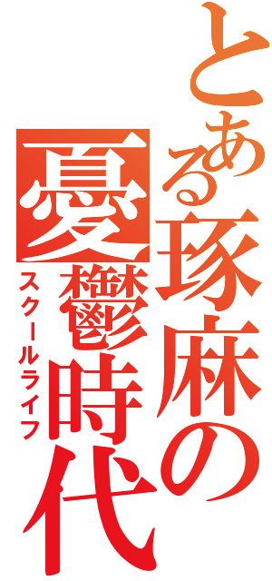 とある琢麻の憂鬱時代Ⅱ（スクールライフ）