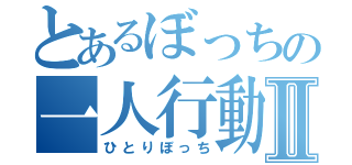 とあるぼっちの一人行動Ⅱ（ひとりぼっち）