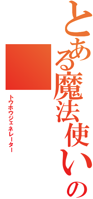 とある魔法使いの（トウホウジェネレーター）