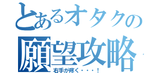 とあるオタクの願望攻略（右手が疼く・・・！）