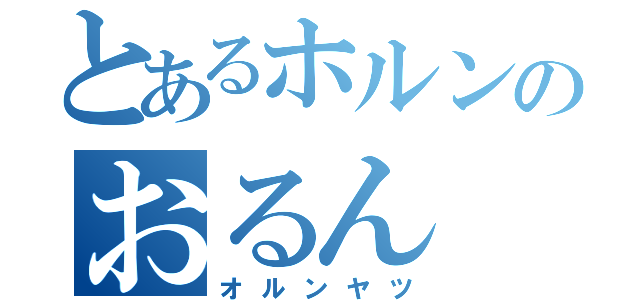 とあるホルンのおるん（オルンヤツ）