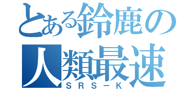 とある鈴鹿の人類最速（ＳＲＳ－Ｋ）