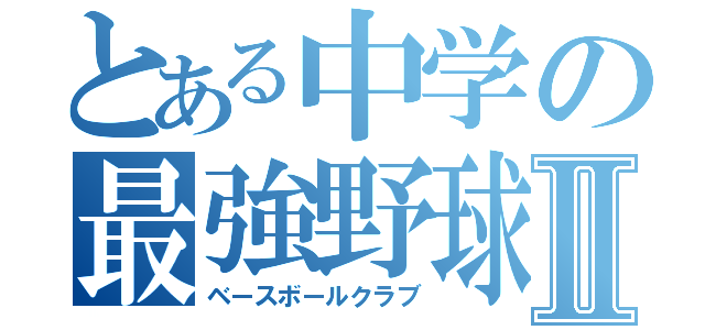 とある中学の最強野球部Ⅱ（ベースボールクラブ）