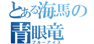 とある海馬の青眼竜（ブルーアイズ）