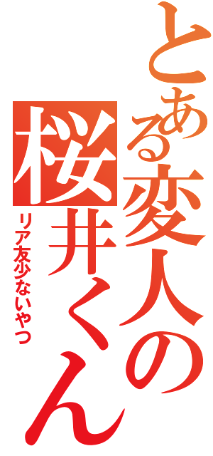 とある変人の桜井くんは（リア友少ないやつ）