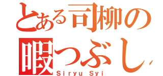 とある司柳の暇つぶし（Ｓｉｒｙｕ Ｓｙｉ）