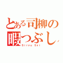 とある司柳の暇つぶし（Ｓｉｒｙｕ Ｓｙｉ）