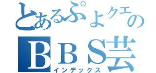 とあるぷよクエのＢＢＳ芸人（インデックス）