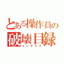 とある操作員の破壊目録（インデクス）