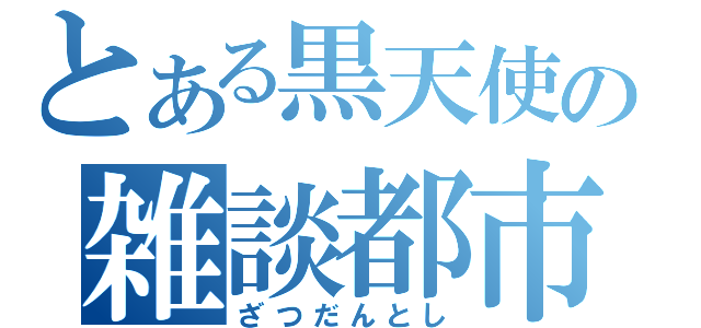 とある黒天使の雑談都市（ざつだんとし）