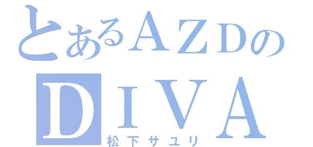 とあるＡＺＤのＤＩＶＡ（松下サユリ）