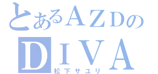 とあるＡＺＤのＤＩＶＡ（松下サユリ）