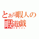 とある暇人の暇遊戯（ひまつぶし）