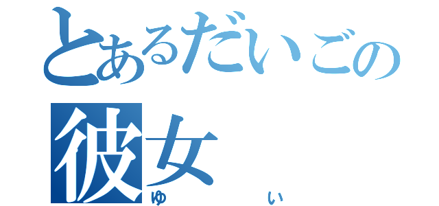 とあるだいごの彼女（ゆい）