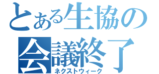 とある生協の会議終了（ネクストウィーク）