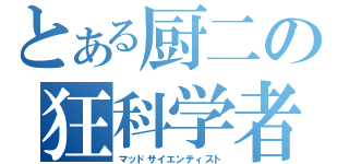 とある厨二の狂科学者（マッドサイエンティスト）