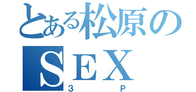 とある松原のＳＥＸ（３Ｐ）