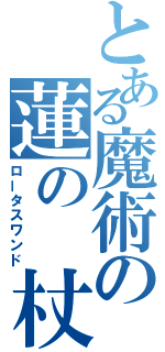 とある魔術の蓮の　杖（ロータスワンド）