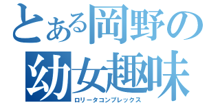 とある岡野の幼女趣味（ロリータコンプレックス）