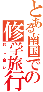 とある南国での修学旅行Ⅱ（殺し合い）