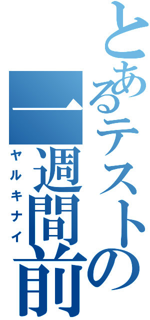 とあるテストの一週間前（ヤルキナイ）