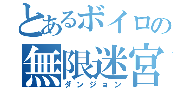 とあるボイロの無限迷宮（ダンジョン）