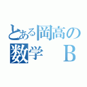 とある岡高の数学　Ｂ（）