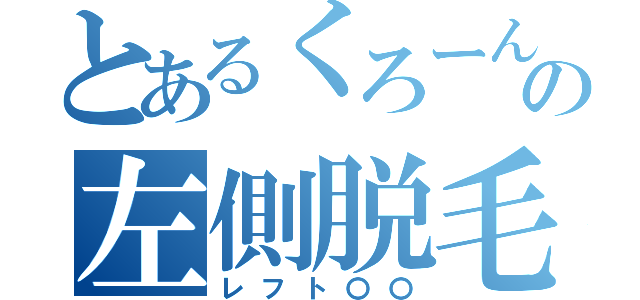 とあるくろーんの左側脱毛（レフト〇〇）