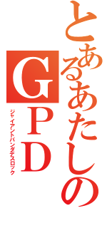 とあるあたしのＧＰＤ（ジャイアントパンダデスロック）