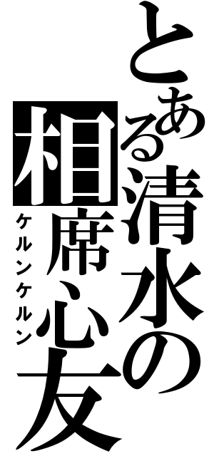 とある清水の相席心友（ケルンケルン）