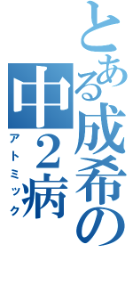 とある成希の中２病（アトミック）