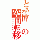 とある博の空間転移（いいっしゅか）