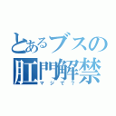 とあるブスの肛門解禁（マジで？）