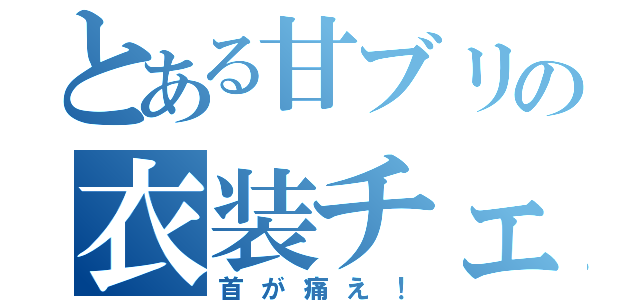 とある甘ブリの衣装チェンジ（首が痛え！）