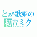 とある歌姫の初音ミク（ＶＯＣＡＬＯＩＤ）