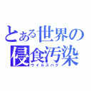 とある世界の侵食汚染（ウイルスバグ）