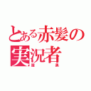 とある赤髪の実況者（腹黒）