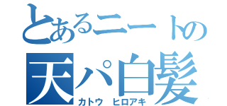 とあるニートの天パ白髪（カトウ ヒロアキ）