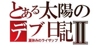 とある太陽のデブ日記Ⅱ（夏休みのライザップ）