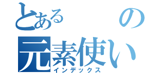 とあるの元素使い（インデックス）